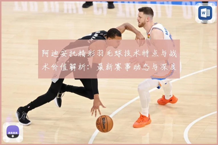 阿迪安托精彩羽毛球技术特点与战术价值解析：最新赛事动态与深度分析