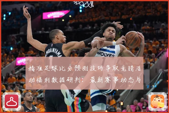 精准足球比分预测技巧争取竞猜活动福利数据研判：最新赛事动态与深度分析