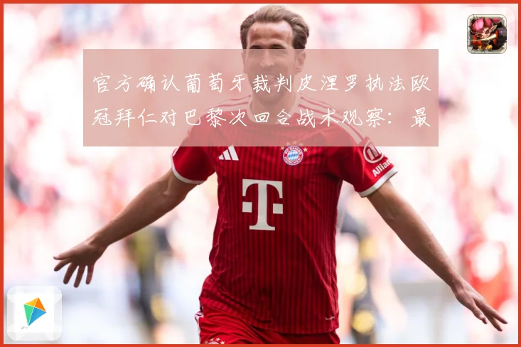 官方确认葡萄牙裁判皮涅罗执法欧冠拜仁对巴黎次回合战术观察：最新赛事动态与深度分析