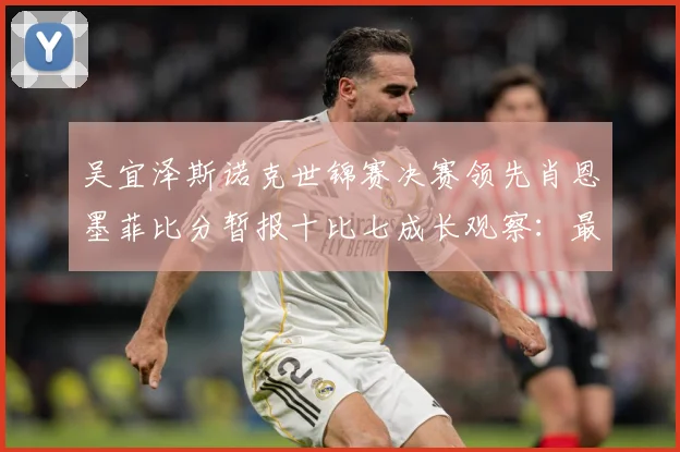 吴宜泽斯诺克世锦赛决赛领先肖恩墨菲比分暂报十比七成长观察：最新赛事动态与深度分析