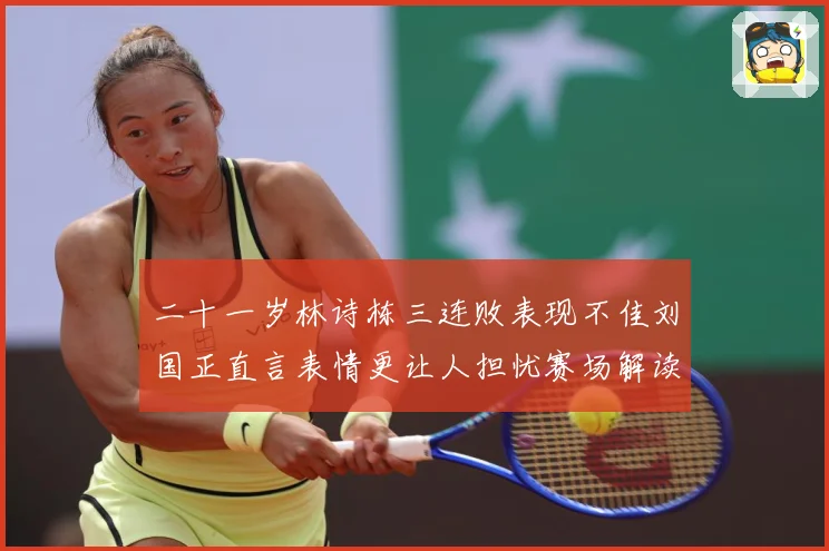 二十一岁林诗栋三连败表现不佳刘国正直言表情更让人担忧赛场解读：最新赛事动态与深度分析