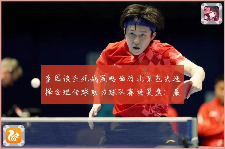 奎因谈生死战策略面对北京包夹选择合理传球助力球队赛场复盘：最新赛事动态与深度分析