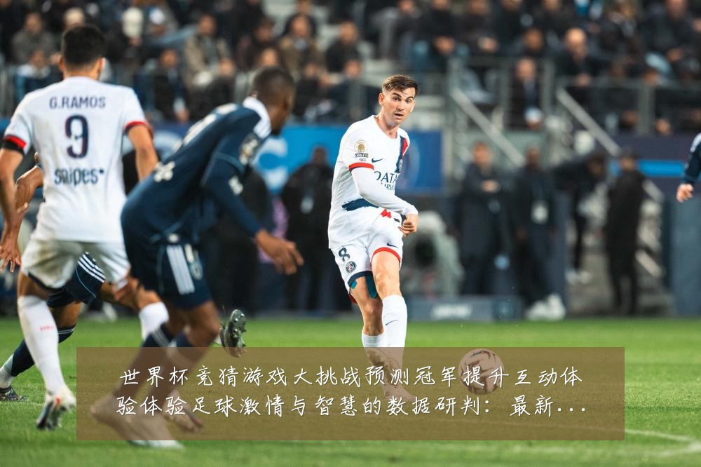 世界杯竞猜游戏大挑战预测冠军提升互动体验体验足球激情与智慧的数据研判：最新赛事动态与深度分析