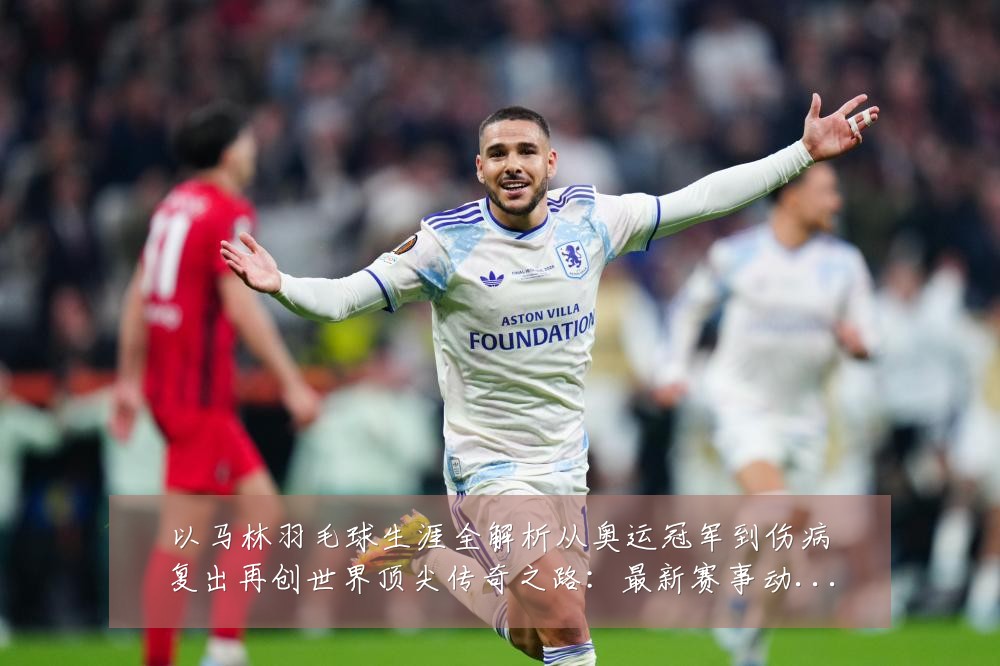 以马林羽毛球生涯全解析从奥运冠军到伤病复出再创世界顶尖传奇之路：最新赛事动态与深度分析