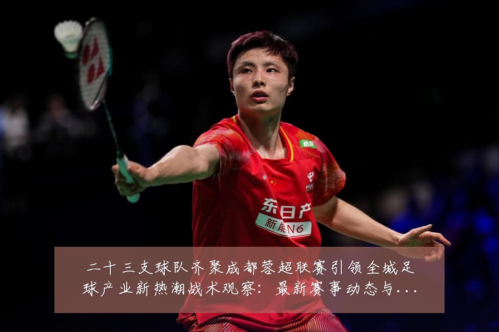 二十三支球队齐聚成都蓉超联赛引领全城足球产业新热潮战术观察：最新赛事动态与深度分析