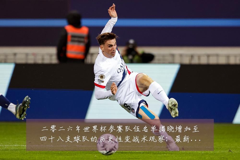 二零二六年世界杯参赛队伍名单揭晓增加至四十八支球队的历史性变战术观察：最新赛事动态与深度分析